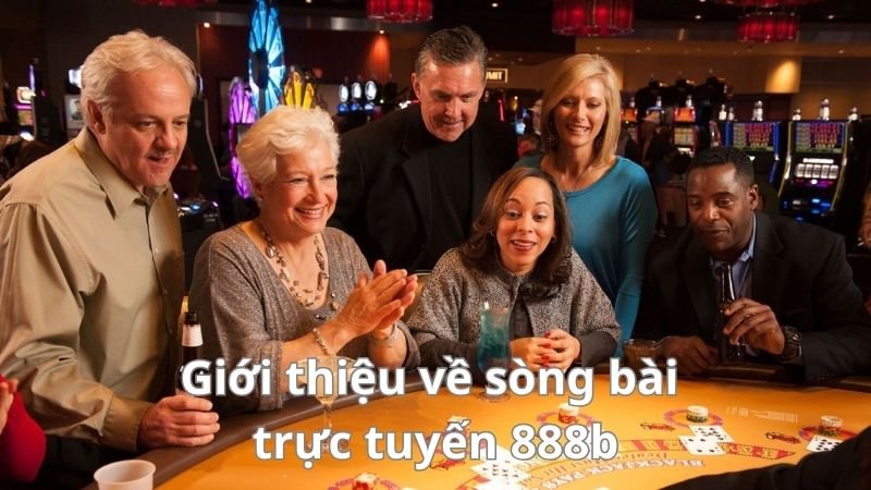 888b - Sòng Bài Trực Tuyến, Giải Trí Không Giới Hạn 2 gioi-thieu-ve-song-bai-truc-tuyen-888b